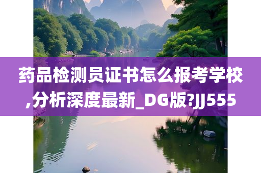 药品检测员证书怎么报考学校,分析深度最新_DG版?JJ555