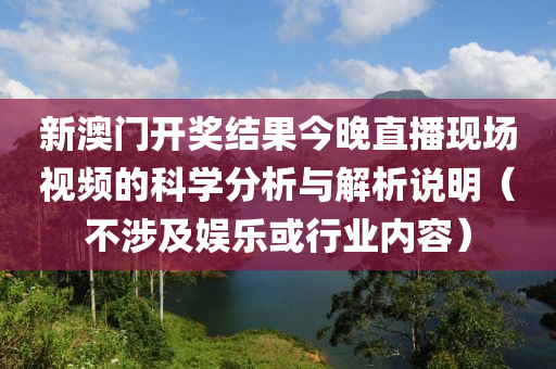 新澳门开奖结果今晚直播现场视频的科学分析与解析说明（不涉及娱乐或行业内容）