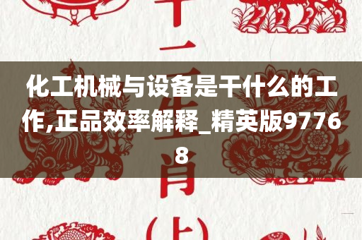 化工机械与设备是干什么的工作,正品效率解释_精英版97768