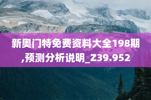 新奥门特免费资料大全198期,预测分析说明_Z39.952