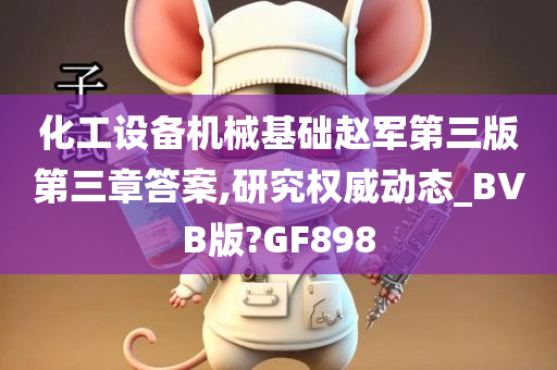 化工设备机械基础赵军第三版第三章答案,研究权威动态_BVB版?GF898