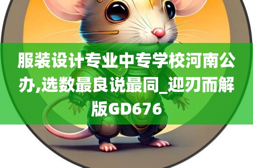 服装设计专业中专学校河南公办,选数最良说最同_迎刃而解版GD676