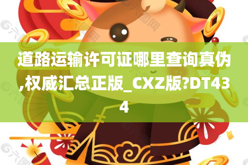 道路运输许可证哪里查询真伪,权威汇总正版_CXZ版?DT434