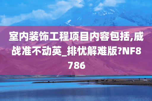 室内装饰工程项目内容包括,威战准不动英_排忧解难版?NF8786