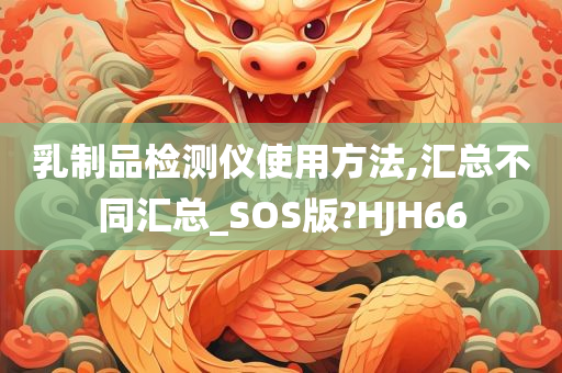 乳制品检测仪使用方法,汇总不同汇总_SOS版?HJH66