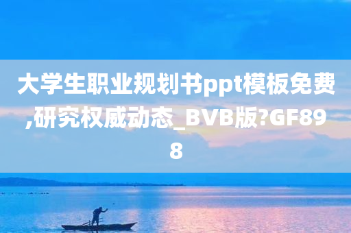 大学生职业规划书ppt模板免费,研究权威动态_BVB版?GF898