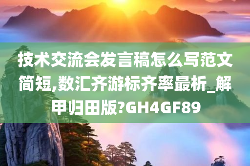 技术交流会发言稿怎么写范文简短,数汇齐游标齐率最析_解甲归田版?GH4GF89