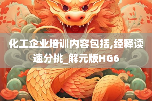 化工企业培训内容包括,经释读速分挑_解元版HG6