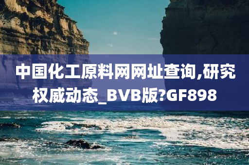 中国化工原料网网址查询,研究权威动态_BVB版?GF898