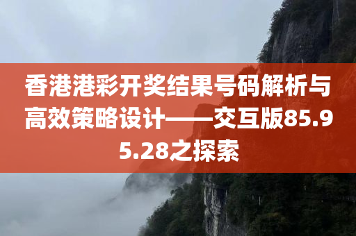 香港港彩开奖结果号码解析与高效策略设计——交互版85.95.28之探索