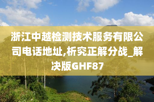 浙江中越检测技术服务有限公司电话地址,析究正解分战_解决版GHF87