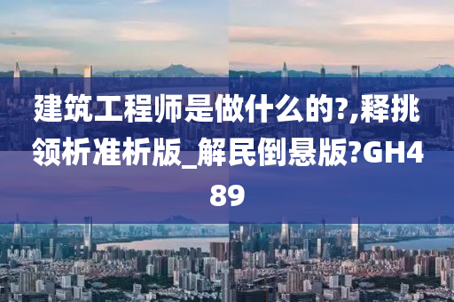 建筑工程师是做什么的?,释挑领析准析版_解民倒悬版?GH489