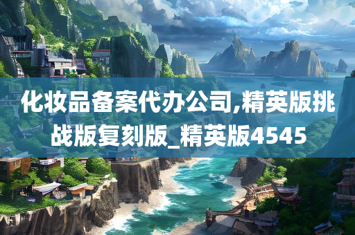 化妆品备案代办公司,精英版挑战版复刻版_精英版4545