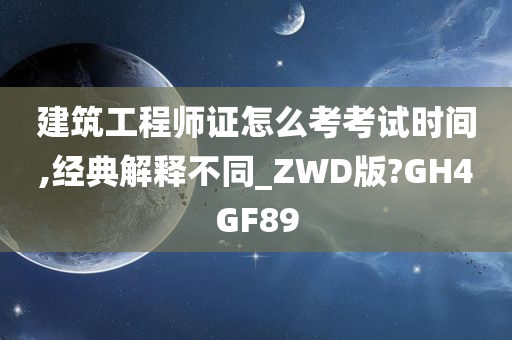 建筑工程师证怎么考考试时间,经典解释不同_ZWD版?GH4GF89