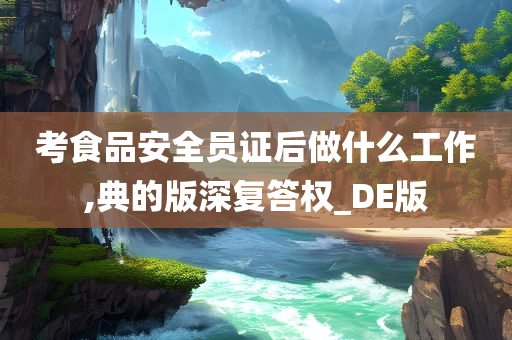 考食品安全员证后做什么工作,典的版深复答权_DE版