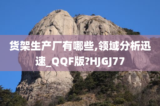 货架生产厂有哪些,领域分析迅速_QQF版?HJGJ77