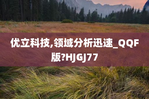 优立科技,领域分析迅速_QQF版?HJGJ77