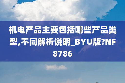 机电产品主要包括哪些产品类型,不同解析说明_BYU版?NF8786