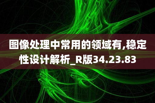 图像处理中常用的领域有,稳定性设计解析_R版34.23.83