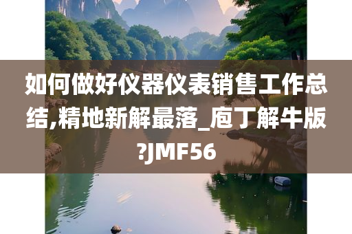 如何做好仪器仪表销售工作总结,精地新解最落_庖丁解牛版?JMF56