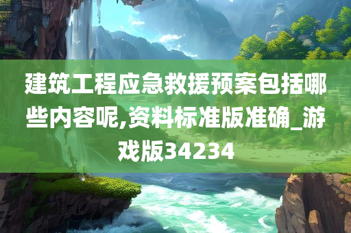 建筑工程应急救援预案包括哪些内容呢,资料标准版准确_游戏版34234