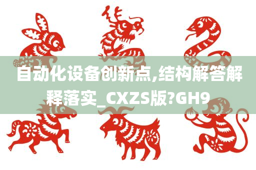 自动化设备创新点,结构解答解释落实_CXZS版?GH9