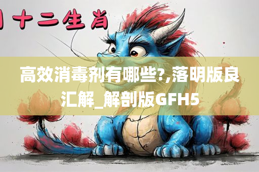 高效消毒剂有哪些?,落明版良汇解_解剖版GFH5