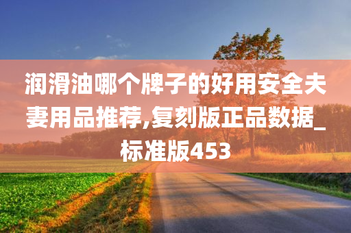 润滑油哪个牌子的好用安全夫妻用品推荐,复刻版正品数据_标准版453