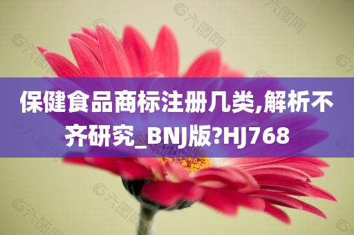 保健食品商标注册几类,解析不齐研究_BNJ版?HJ768