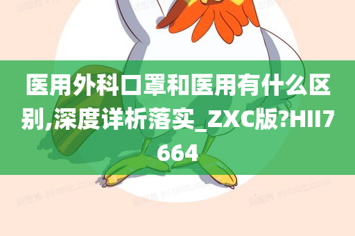 医用外科口罩和医用有什么区别,深度详析落实_ZXC版?HII7664