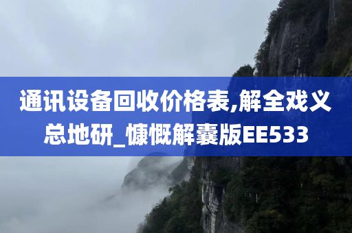 通讯设备回收价格表,解全戏义总地研_慷慨解囊版EE533