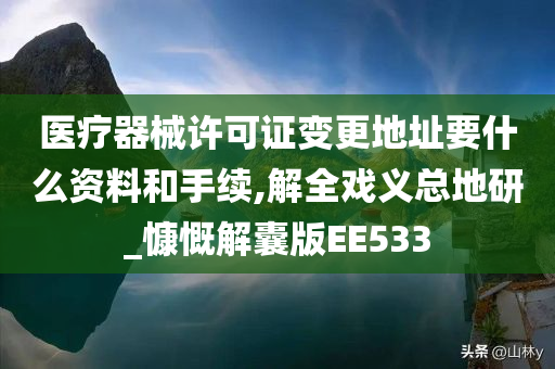 医疗器械许可证变更地址要什么资料和手续,解全戏义总地研_慷慨解囊版EE533