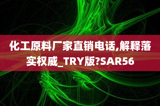 化工原料厂家直销电话,解释落实权威_TRY版?SAR56