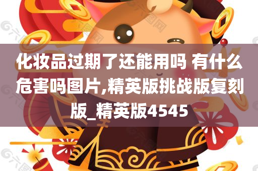 化妆品过期了还能用吗 有什么危害吗图片,精英版挑战版复刻版_精英版4545