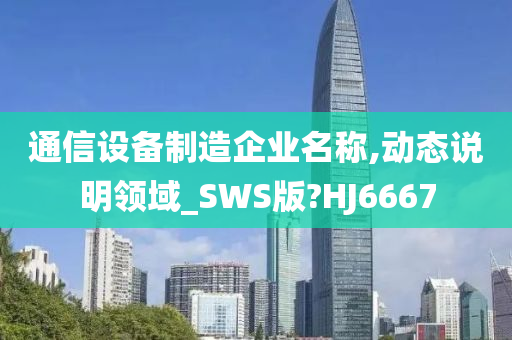 通信设备制造企业名称,动态说明领域_SWS版?HJ6667