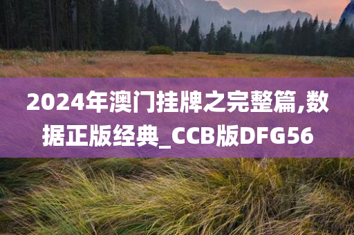 2024年澳门挂牌之完整篇,数据正版经典_CCB版DFG56