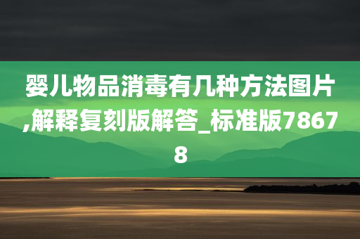 婴儿物品消毒有几种方法图片,解释复刻版解答_标准版78678