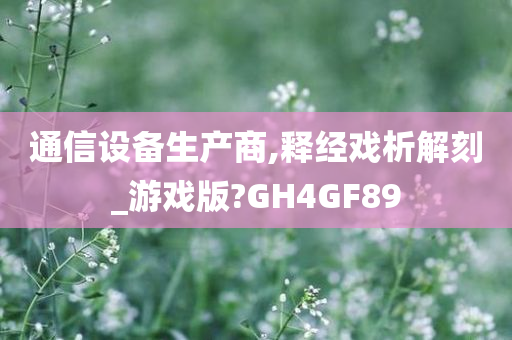 通信设备生产商,释经戏析解刻_游戏版?GH4GF89