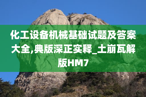 化工设备机械基础试题及答案大全,典版深正实释_土崩瓦解版HM7