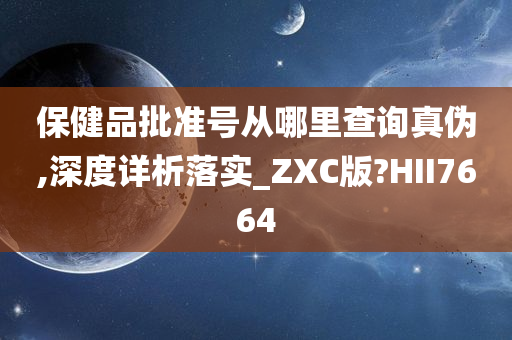 保健品批准号从哪里查询真伪,深度详析落实_ZXC版?HII7664