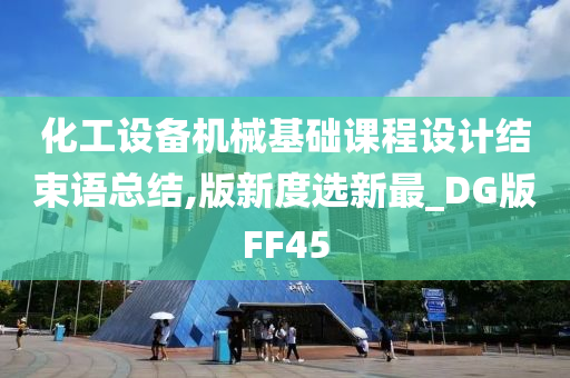 化工设备机械基础课程设计结束语总结,版新度选新最_DG版FF45