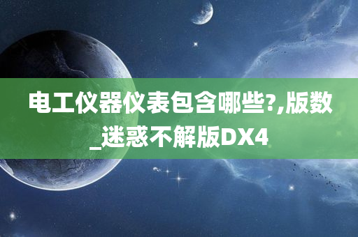 电工仪器仪表包含哪些?,版数_迷惑不解版DX4