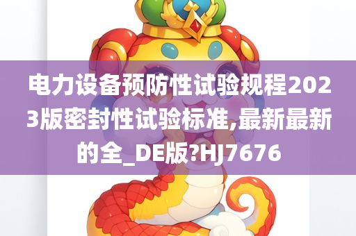 电力设备预防性试验规程2023版密封性试验标准,最新最新的全_DE版?HJ7676