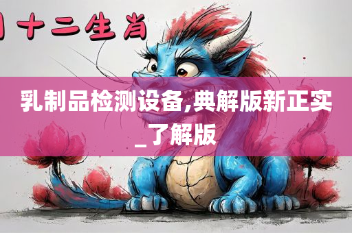 乳制品检测设备,典解版新正实_了解版