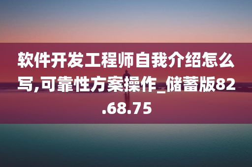 软件开发工程师自我介绍怎么写,可靠性方案操作_储蓄版82.68.75