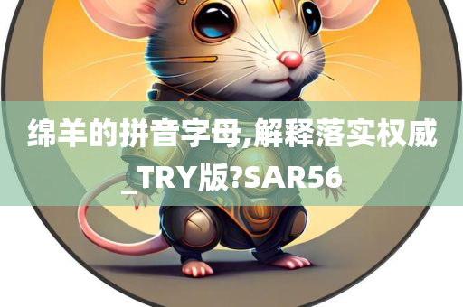 绵羊的拼音字母,解释落实权威_TRY版?SAR56