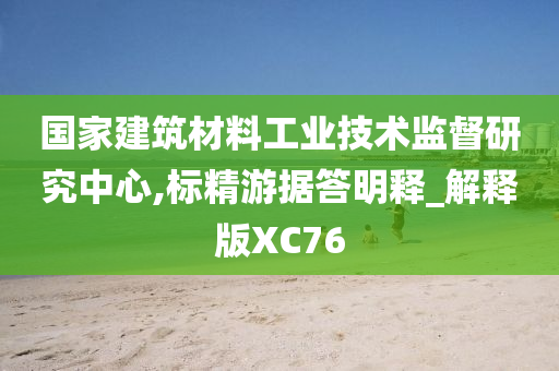 国家建筑材料工业技术监督研究中心,标精游据答明释_解释版XC76