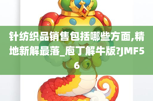 针纺织品销售包括哪些方面,精地新解最落_庖丁解牛版?JMF56