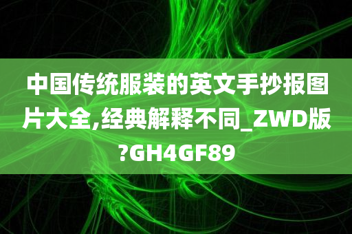 中国传统服装的英文手抄报图片大全,经典解释不同_ZWD版?GH4GF89