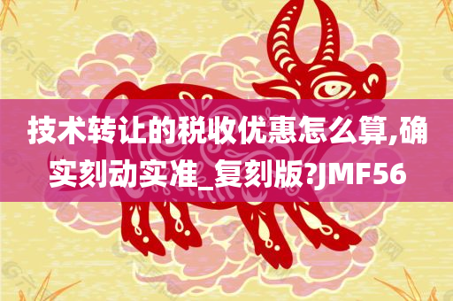 技术转让的税收优惠怎么算,确实刻动实准_复刻版?JMF56